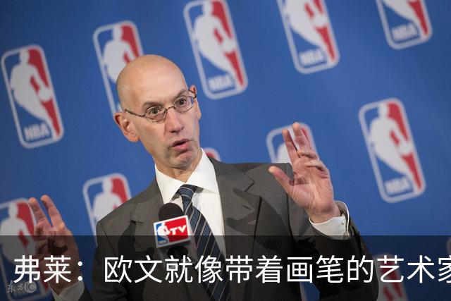 弗莱：欧文就像带着画笔的艺术家 他的进攻动作衔接就像画画一样