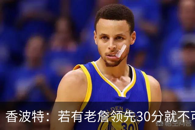 香波特：若有老詹领先30分就不可能被追分 若被追上了我想要欧文